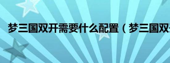 梦三国双开需要什么配置（梦三国双开器）
