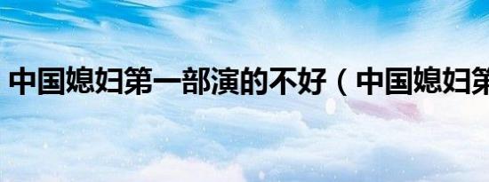 中国媳妇第一部演的不好（中国媳妇第一部）