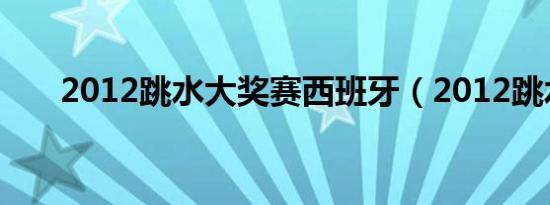 2012跳水大奖赛西班牙（2012跳水）