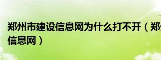 郑州市建设信息网为什么打不开（郑州市建设信息网）