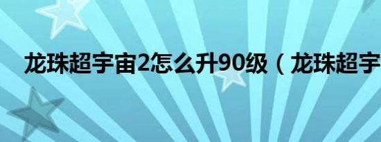 龙珠超宇宙2怎么升90级（龙珠超宇宙2）