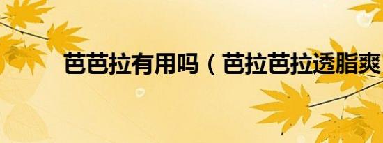 芭芭拉有用吗（芭拉芭拉透脂爽）
