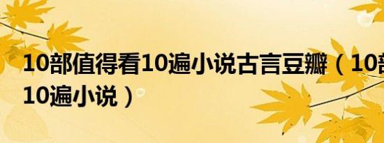 10部值得看10遍小说古言豆瓣（10部值得看10遍小说）