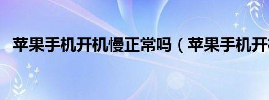 苹果手机开机慢正常吗（苹果手机开机慢）