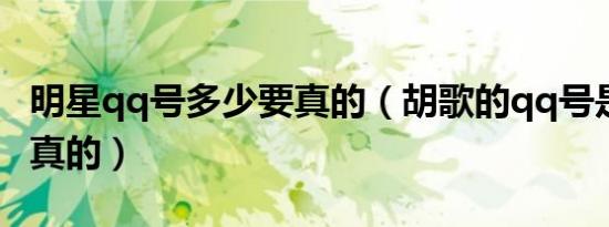 明星qq号多少要真的（胡歌的qq号是多少 要真的）