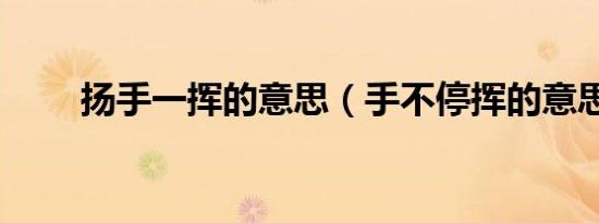 扬手一挥的意思（手不停挥的意思）