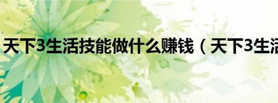 天下3生活技能做什么赚钱（天下3生活技能）