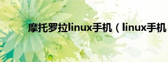 摩托罗拉linux手机（linux手机）