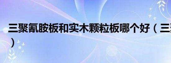 三聚氰胺板和实木颗粒板哪个好（三聚氰胺板）