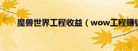 魔兽世界工程收益（wow工程赚钱）