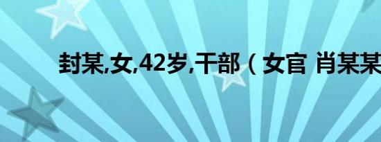 封某,女,42岁,干部（女官 肖某某）