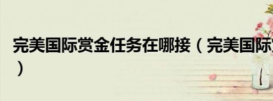 完美国际赏金任务在哪接（完美国际赏金任务）