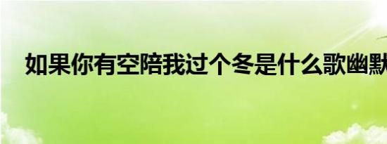如果你有空陪我过个冬是什么歌幽默说说