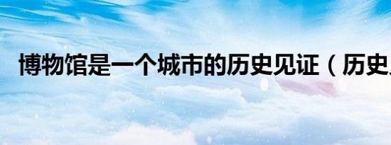 博物馆是一个城市的历史见证（历史见证）