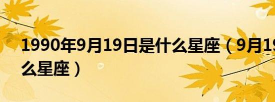 1990年9月19日是什么星座（9月19日是什么星座）
