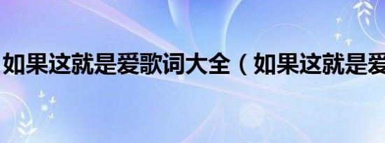 如果这就是爱歌词大全（如果这就是爱 歌词）