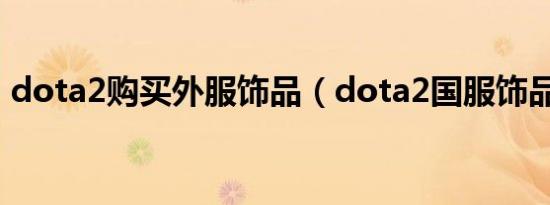 dota2购买外服饰品（dota2国服饰品交易）
