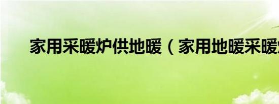 家用采暖炉供地暖（家用地暖采暖炉）