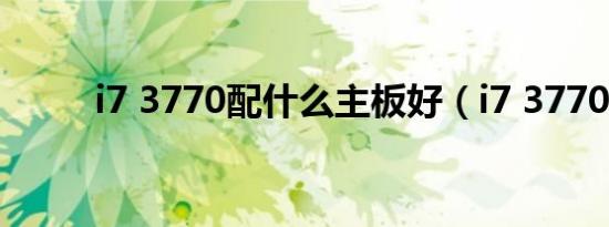i7 3770配什么主板好（i7 3770）