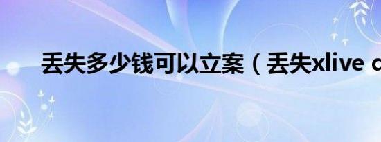 丢失多少钱可以立案（丢失xlive dll）