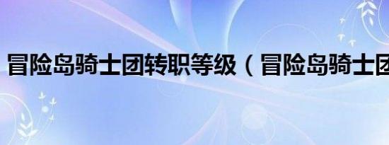 冒险岛骑士团转职等级（冒险岛骑士团转职）