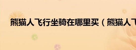 熊猫人飞行坐骑在哪里买（熊猫人飞行）