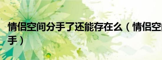 情侣空间分手了还能存在么（情侣空间怎么分手）
