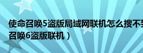 使命召唤5盗版局域网联机怎么搜不到（使命召唤6盗版联机）