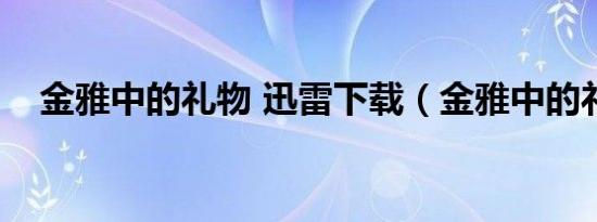 金雅中的礼物 迅雷下载（金雅中的礼物）