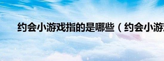 约会小游戏指的是哪些（约会小游戏）