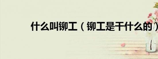 什么叫铆工（铆工是干什么的）