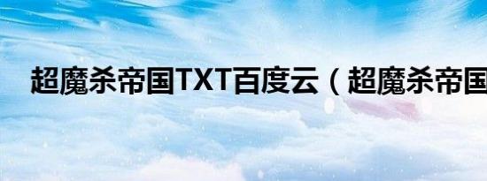超魔杀帝国TXT百度云（超魔杀帝国txt）