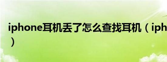 iphone耳机丢了怎么查找耳机（iphone耳机）