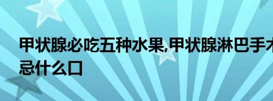 甲状腺必吃五种水果,甲状腺淋巴手术后需要忌什么口