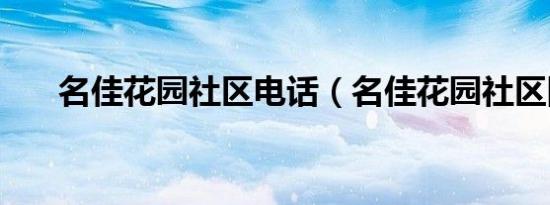 名佳花园社区电话（名佳花园社区网）