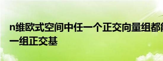 n维欧式空间中任一个正交向量组都能扩充成一组正交基