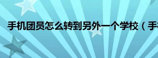 手机团员怎么转到另外一个学校（手机团）