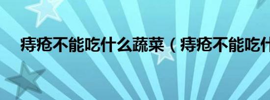 痔疮不能吃什么蔬菜（痔疮不能吃什么）