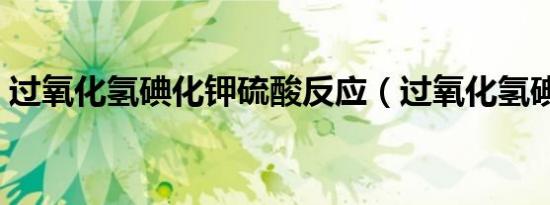 过氧化氢碘化钾硫酸反应（过氧化氢碘化钾）