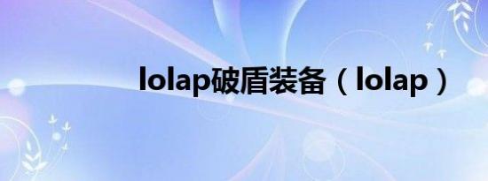 lolap破盾装备（lolap）