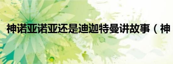 神诺亚诺亚还是迪迦特曼讲故事（神 诺亚）