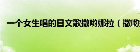 一个女生唱的日文歌撒哟娜拉（撒哟娜拉）
