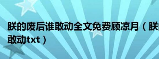 朕的废后谁敢动全文免费顾凉月（朕的废后谁敢动txt）