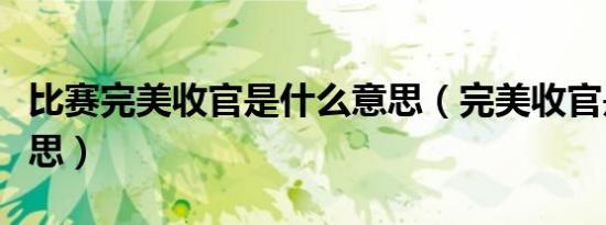 比赛完美收官是什么意思（完美收官是什么意思）