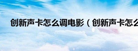 创新声卡怎么调电影（创新声卡怎么调）