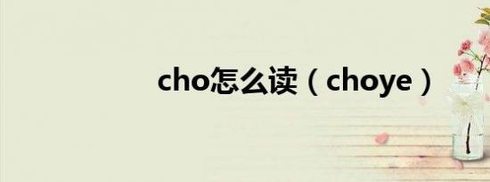 cho怎么读（choye）