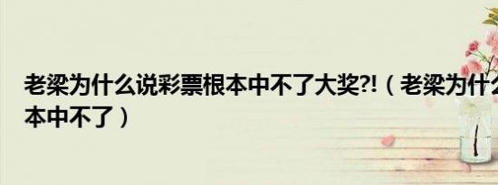 老梁为什么说彩票根本中不了大奖?!（老梁为什么说彩票根本中不了）