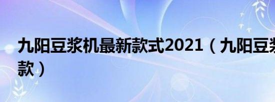 九阳豆浆机最新款式2021（九阳豆浆机最新款）