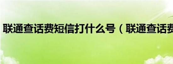 联通查话费短信打什么号（联通查话费短信）