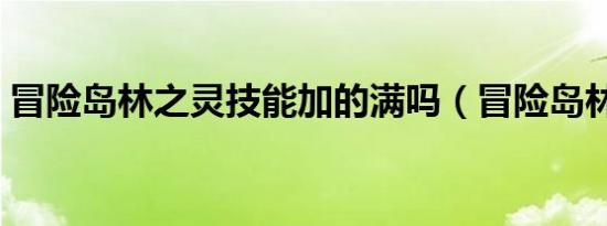 冒险岛林之灵技能加的满吗（冒险岛林之灵）